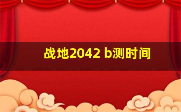 战地2042 b测时间